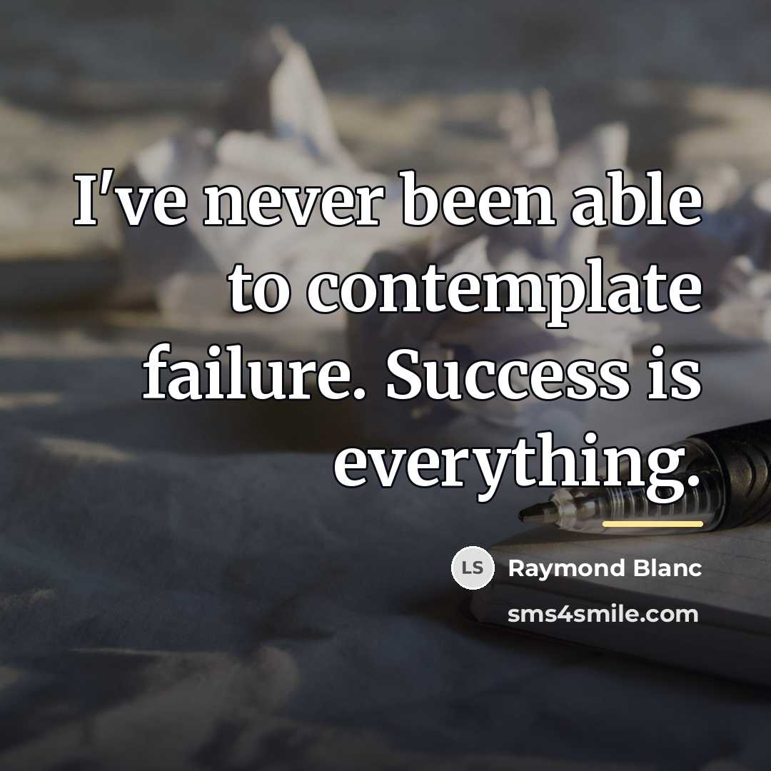 “I've never been able to contemplate failure. Success is everything.…” quote by Raymond Blanc