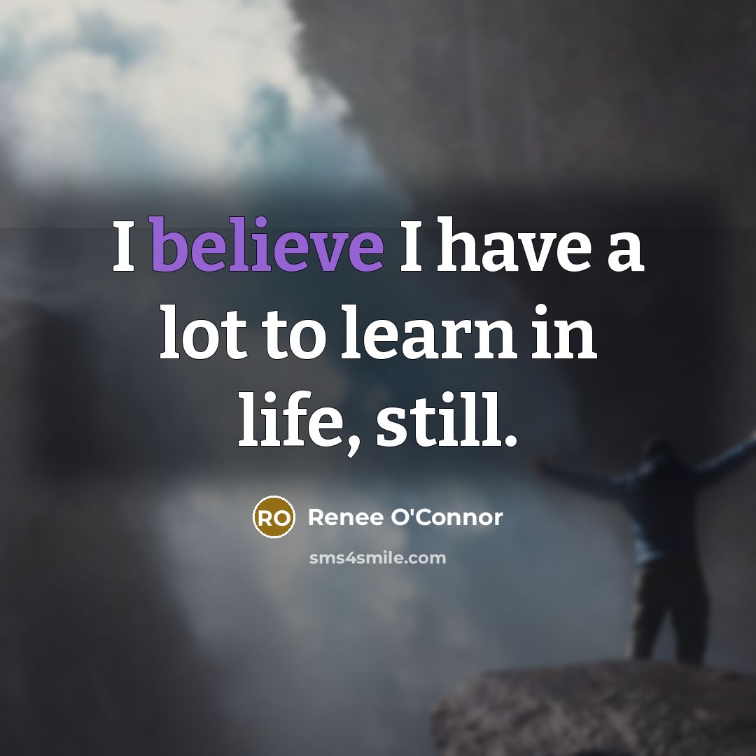 “I believe I have a lot to learn in life,…” quote by Renee O'Connor