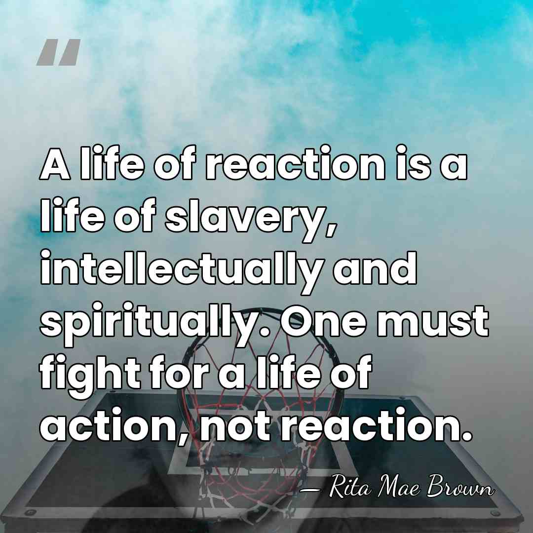 A life of reaction is a life of slavery, intellectually and spiritually.&hellip; - Rita Mae Brown