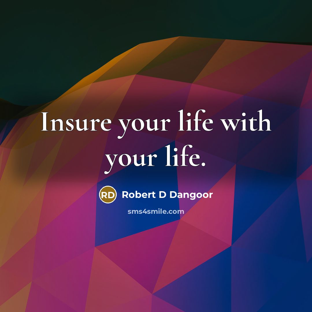 “Insure your life with your life.” quote by Robert D Dangoor