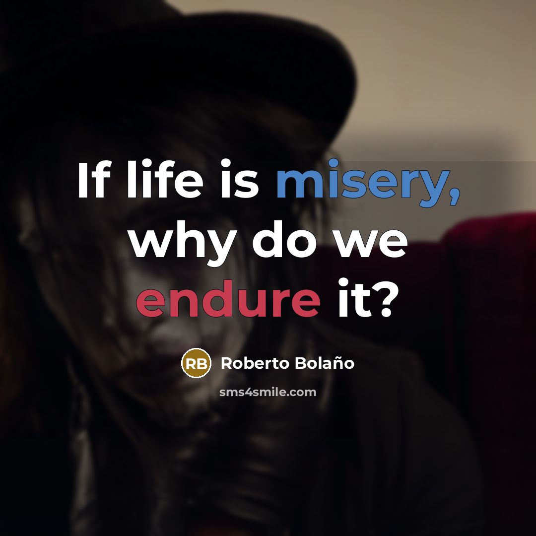 “If life is misery, why do we endure it?…” quote by Roberto Bolano