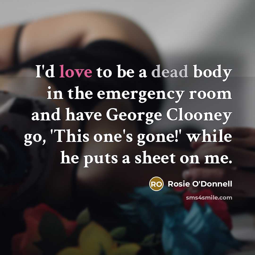 “I'd love to be a dead body in the emergency…” quote by Rosie O'Donnell