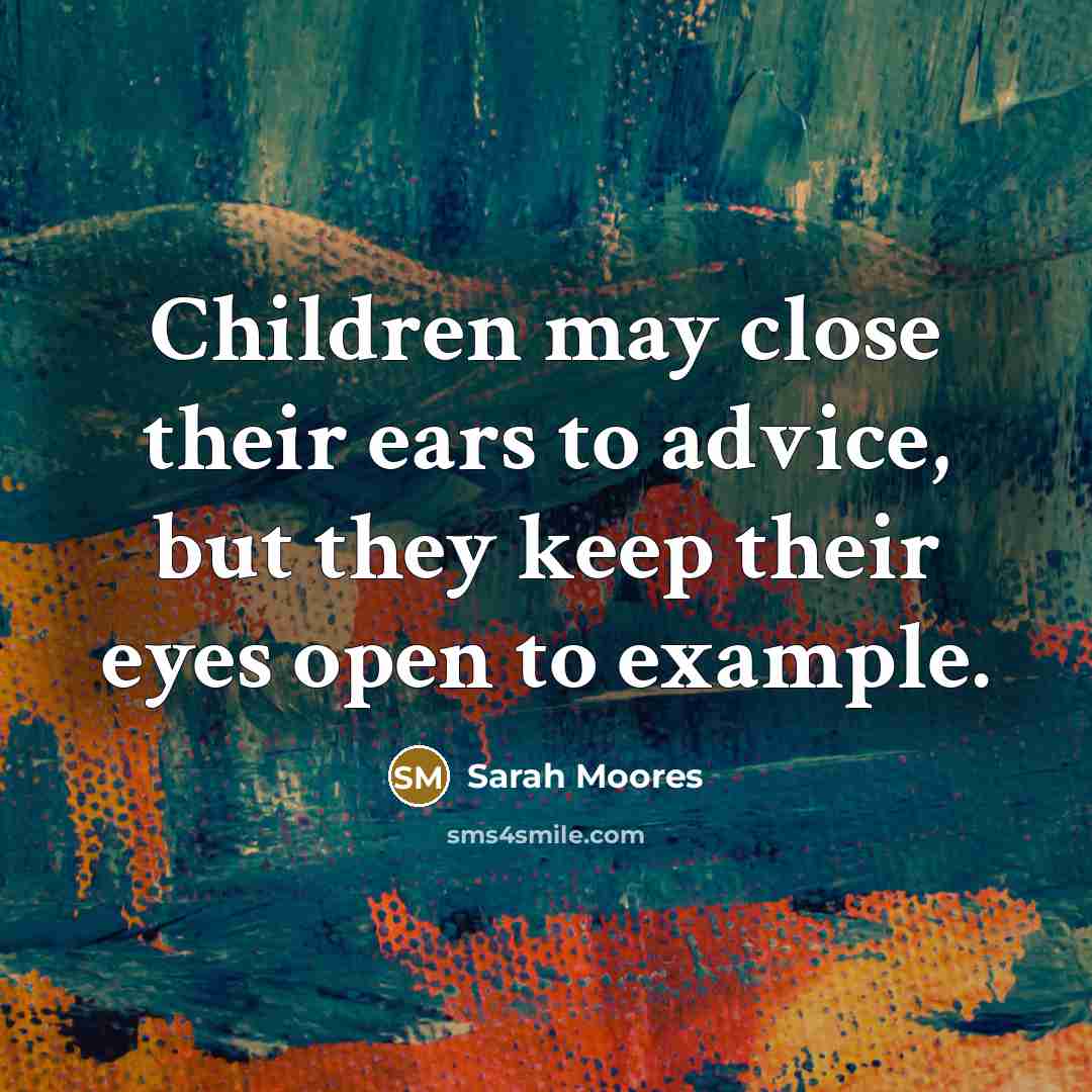 “Children may close their ears to advice, but they keep…” quote by Sarah Moores