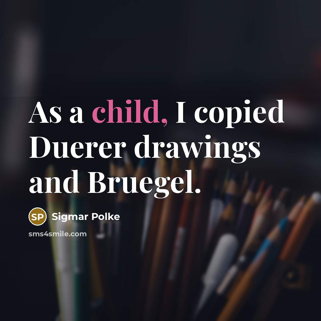 “As a child, I copied Duerer drawings and Bruegel.…” quote by Sigmar Polke