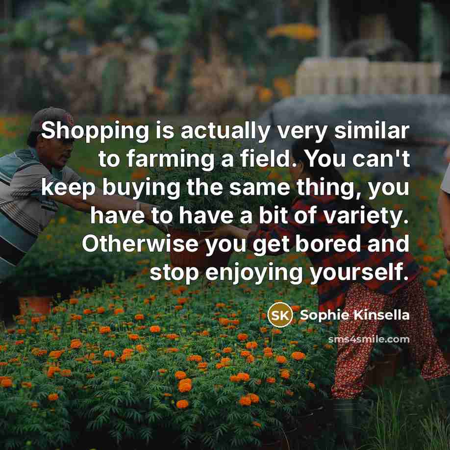 “Shopping is actually very similar to farming a field. You…” quote by Sophie Kinsella