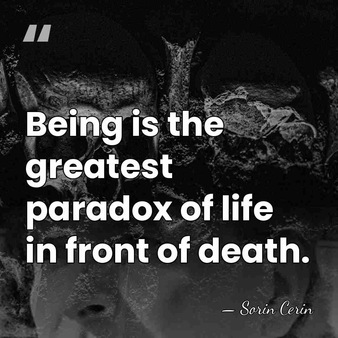 Being is the greatest paradox of life in front of death. - Sorin Cerin