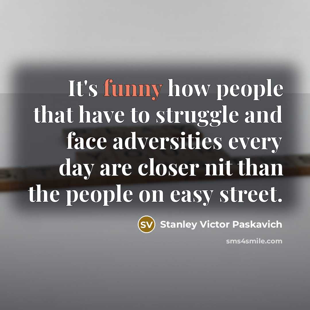 “It's funny how people that have to struggle and face…” quote by Stanley Victor Paskavich