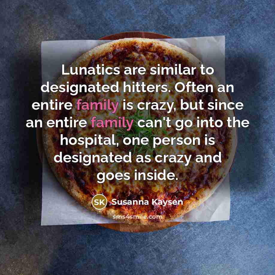 “Lunatics are similar to designated hitters. Often an entire family…” quote by Susanna Kaysen
