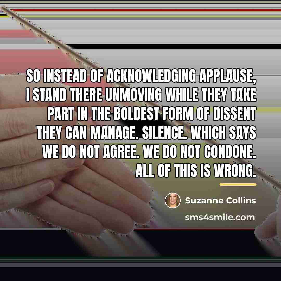 “So instead of acknowledging applause, I stand there unmoving while…” quote by Suzanne Collins