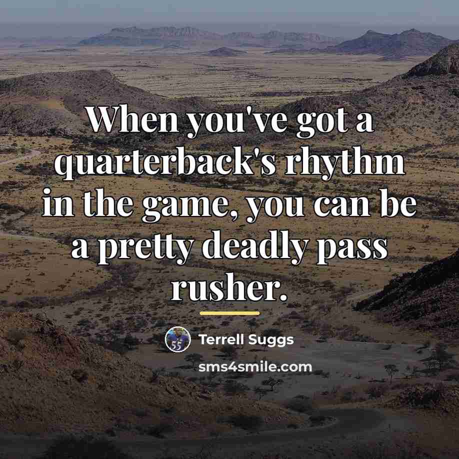 “When you've got a quarterback's rhythm in the game, you…” quote by Terrell Suggs