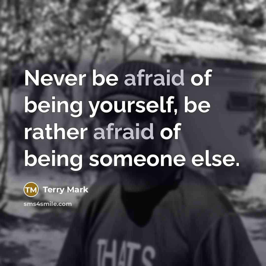 “Never be afraid of being yourself, be rather afraid of…” quote by Terry Mark