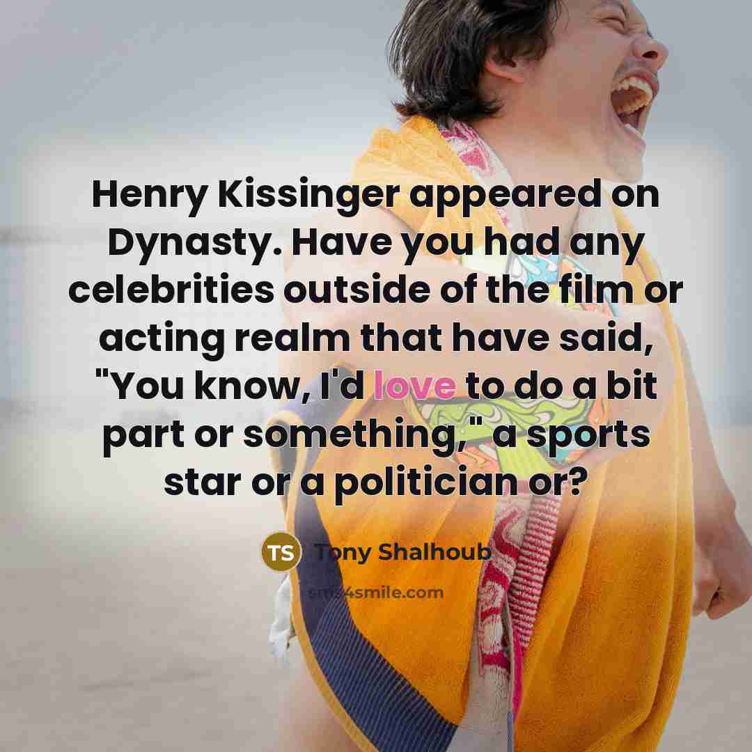 “Henry Kissinger appeared on Dynasty. Have you had any celebrities…” quote by Tony Shalhoub