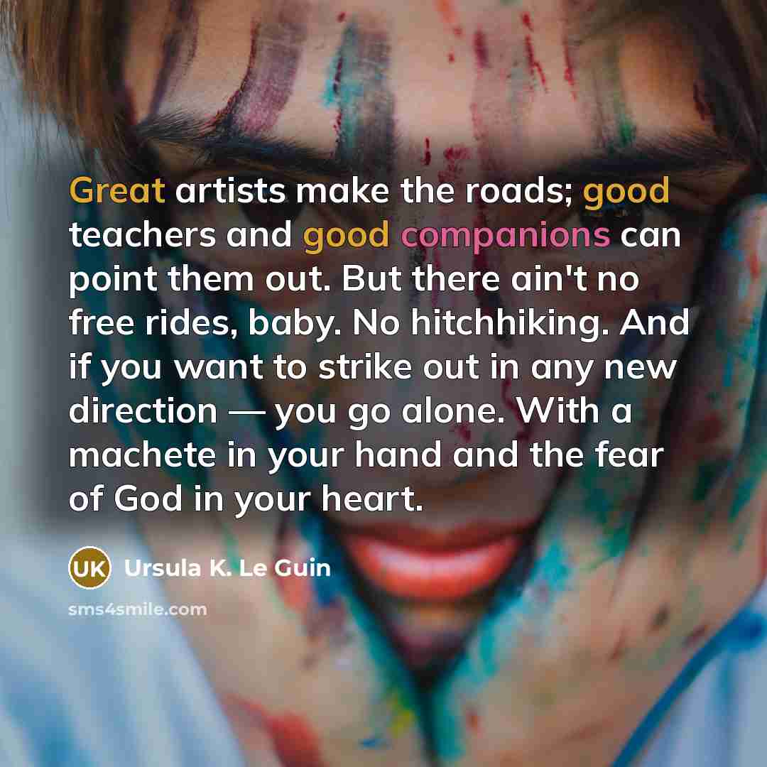 “Great artists make the roads; good teachers and good companions…” quote by Ursula K. Le Guin