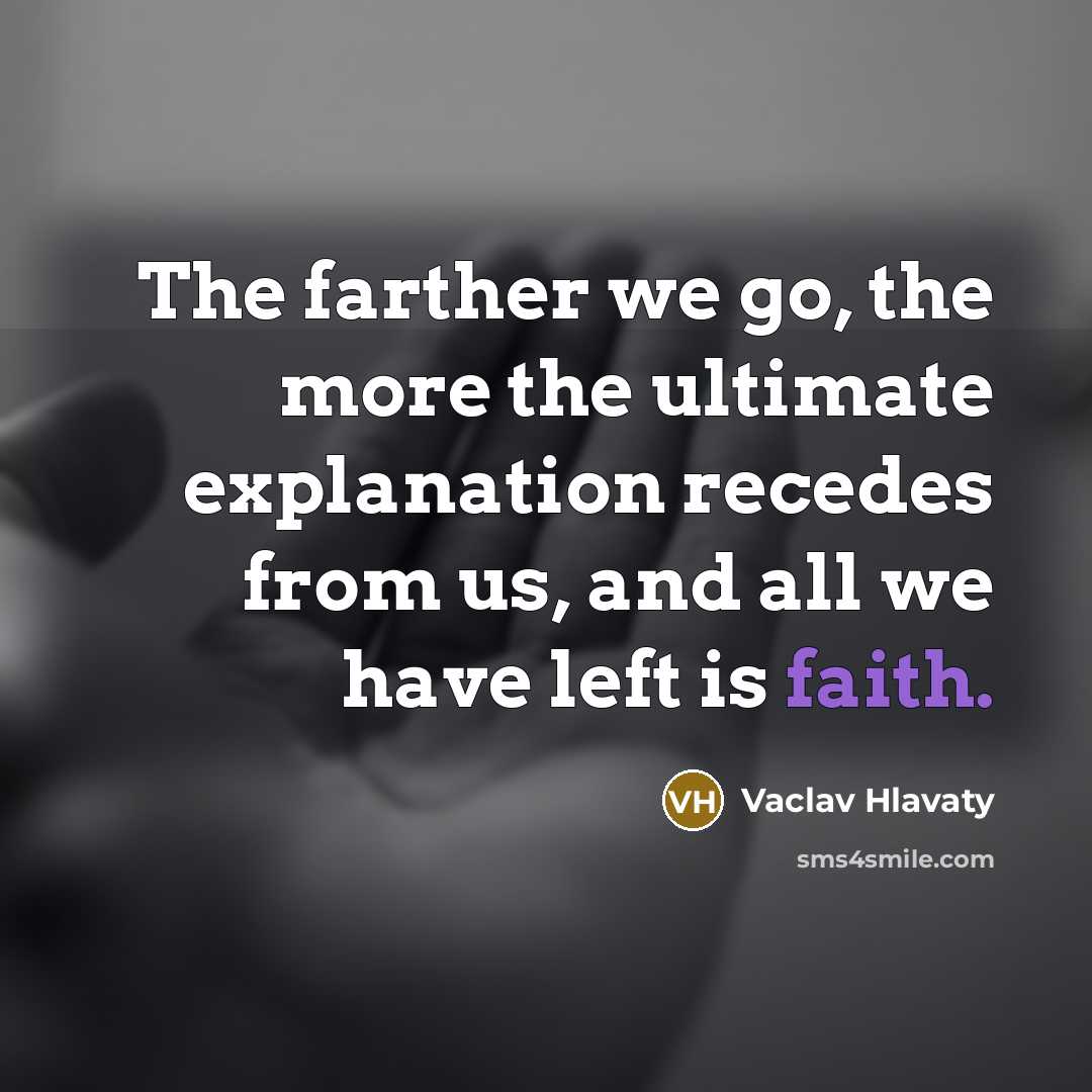 “The farther we go, the more the ultimate explanation recedes from us, and all we have left is faith.” quote by Vaclav Hlavaty
