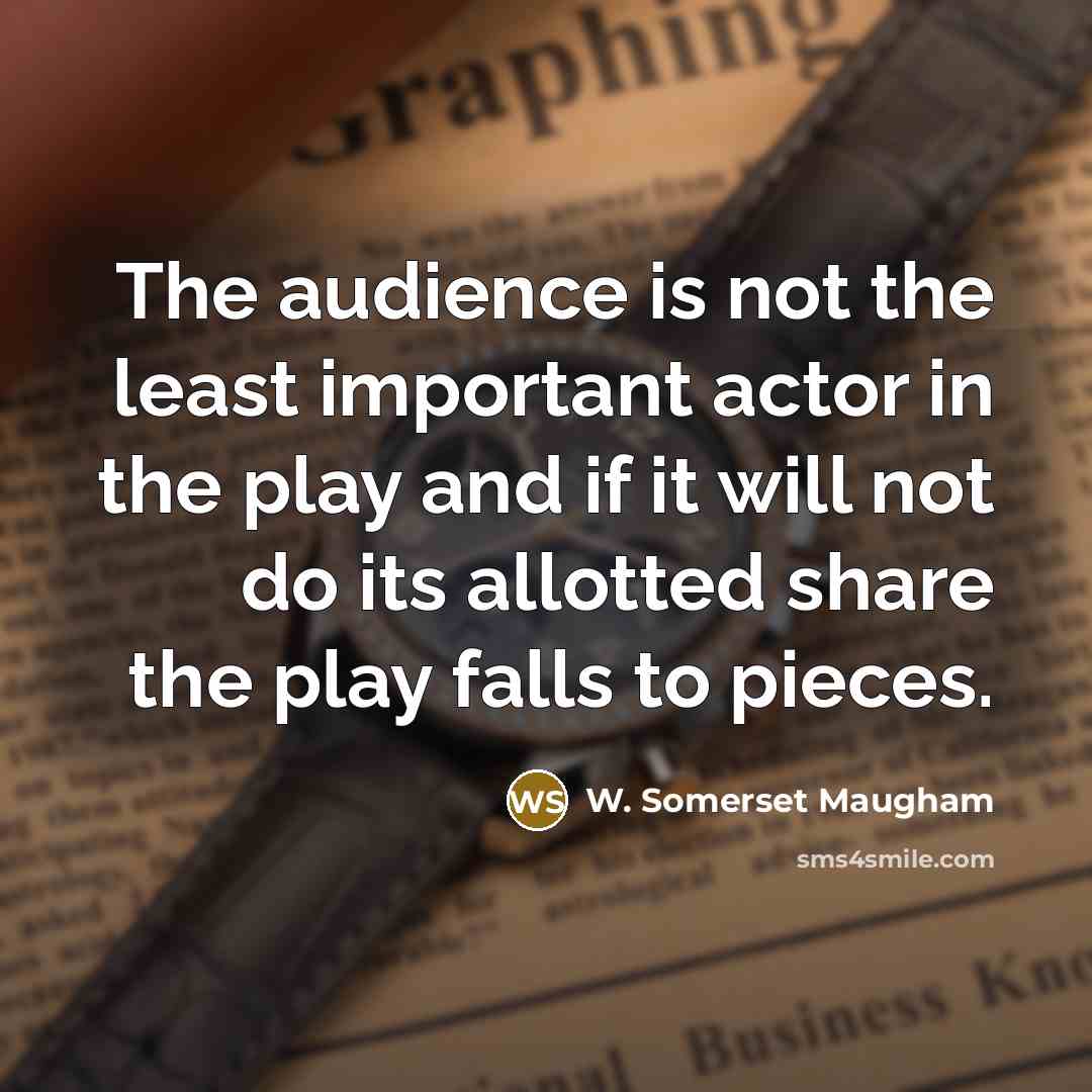 “The audience is not the least important actor in the…” quote by W. Somerset Maugham