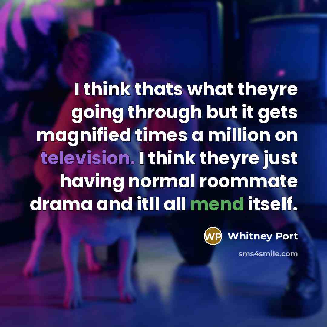 “I think thats what theyre going through but it gets magnified times a million on television. I think theyre just having normal roommate drama and itll all mend itself.” quote by Whitney Port