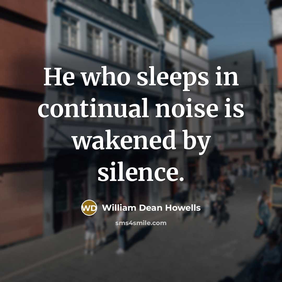 “He who sleeps in continual noise is wakened by silence.…” quote by William Dean Howells
