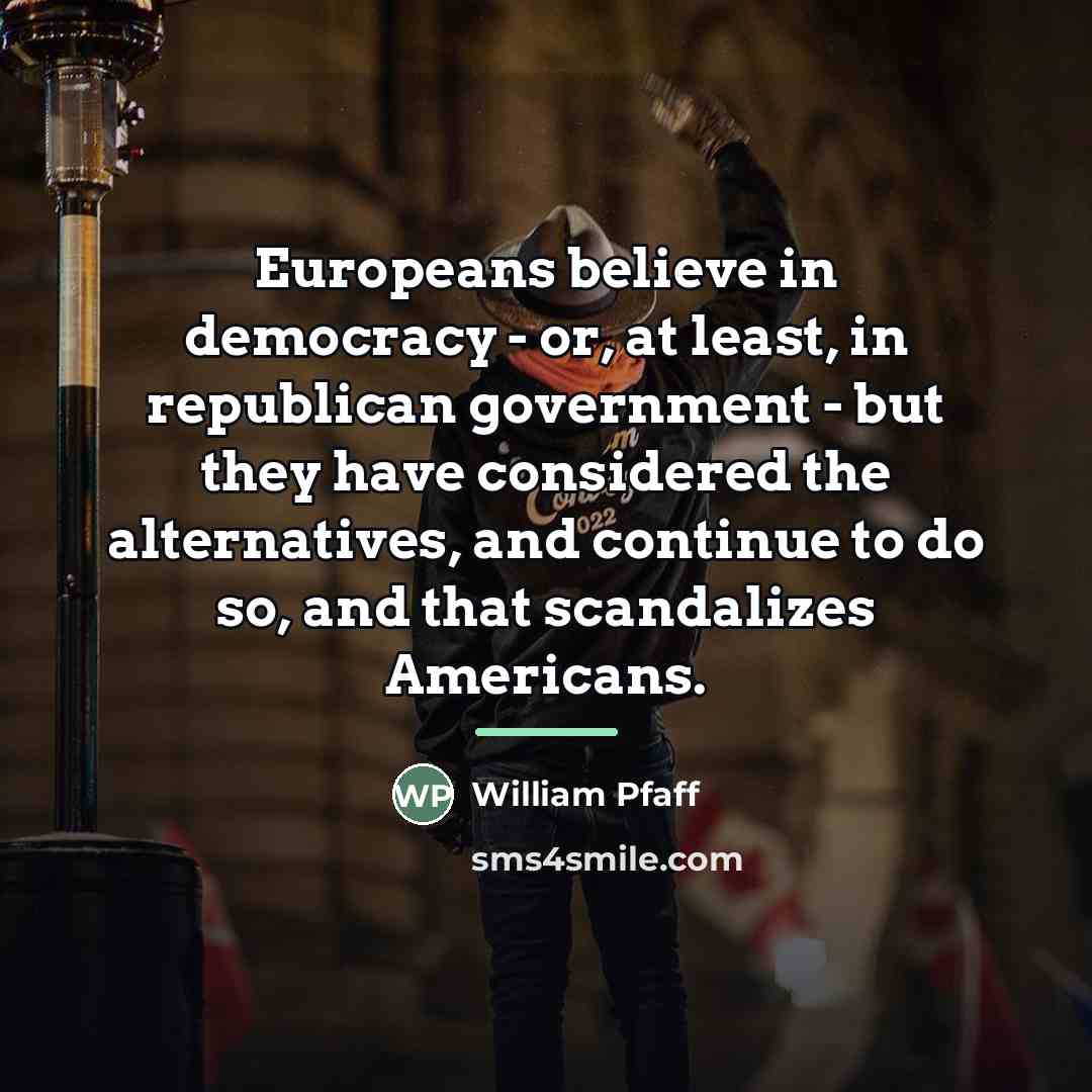 “Europeans believe in democracy - or, at least, in republican…” quote by William Pfaff