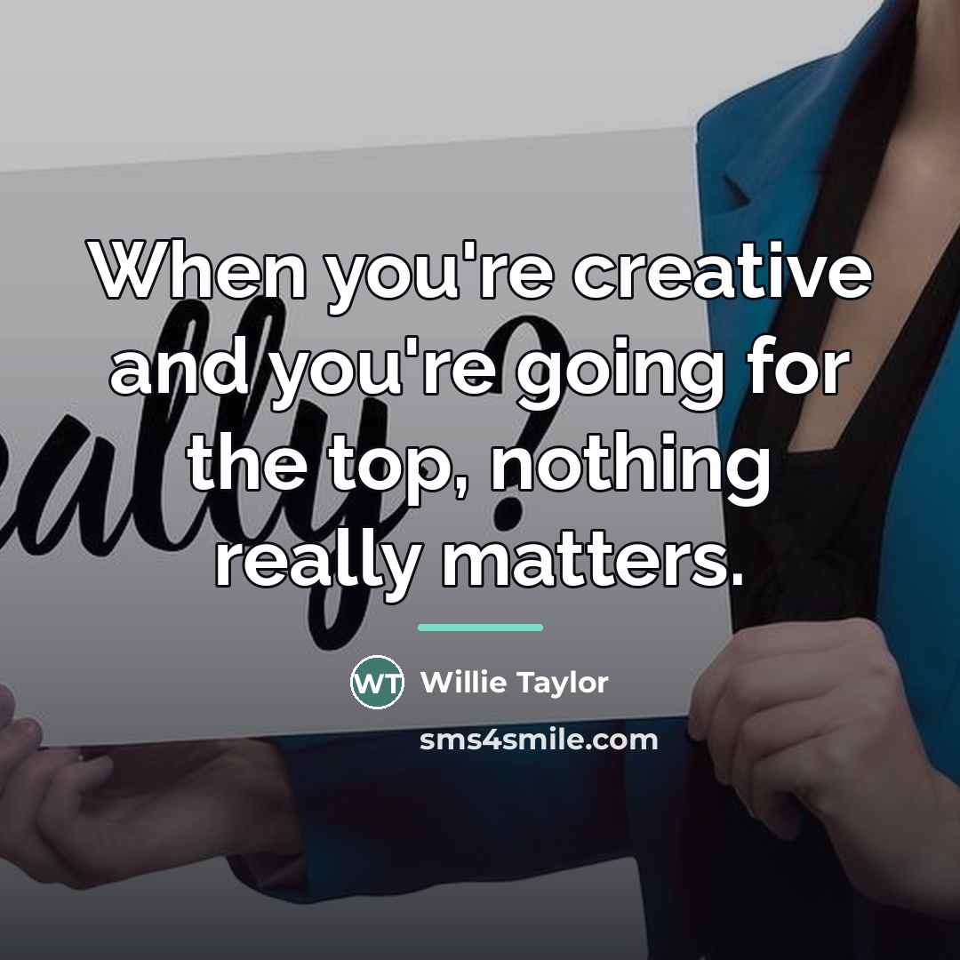“When you're creative and you're going for the top, nothing…” quote by Willie Taylor