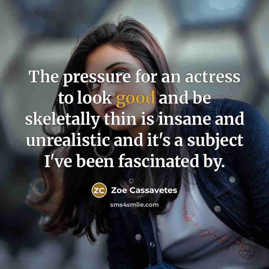 “The pressure for an actress to look good and be…” quote by Zoe Cassavetes