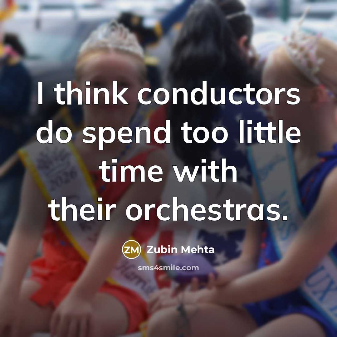 “I think conductors do spend too little time with their…” quote by Zubin Mehta