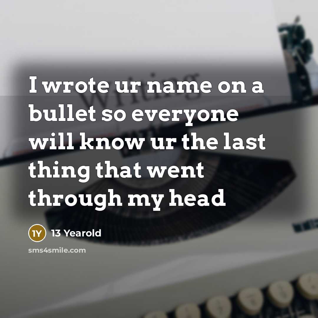 “I wrote ur name on a bullet so everyone will know ur the last thing that went through my head” quote by 13 Yearold