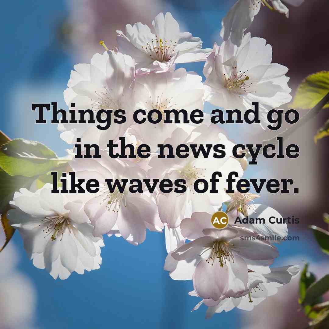 “Things come and go in the news cycle like waves…” quote by Adam Curtis