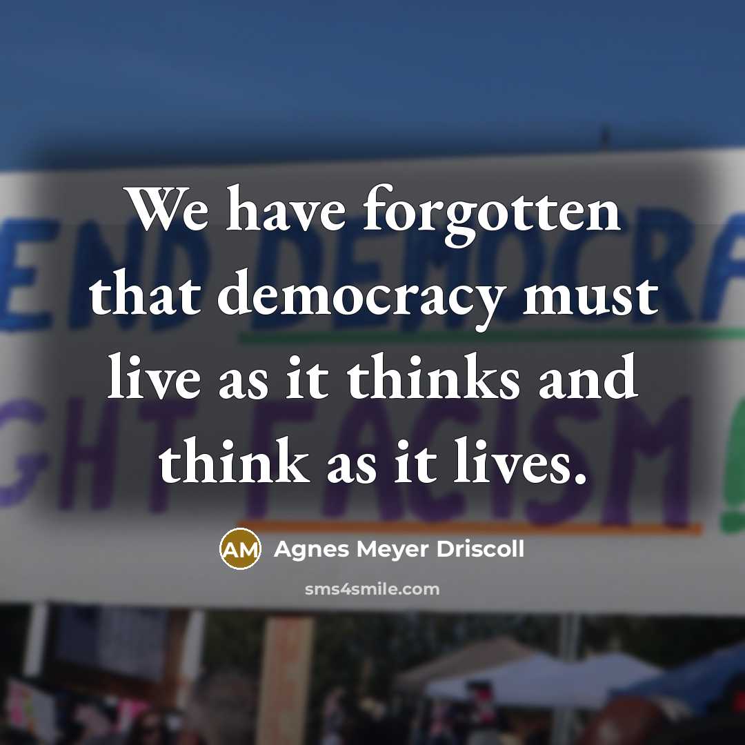 “We have forgotten that democracy must live as it thinks…” quote by Agnes Meyer Driscoll
