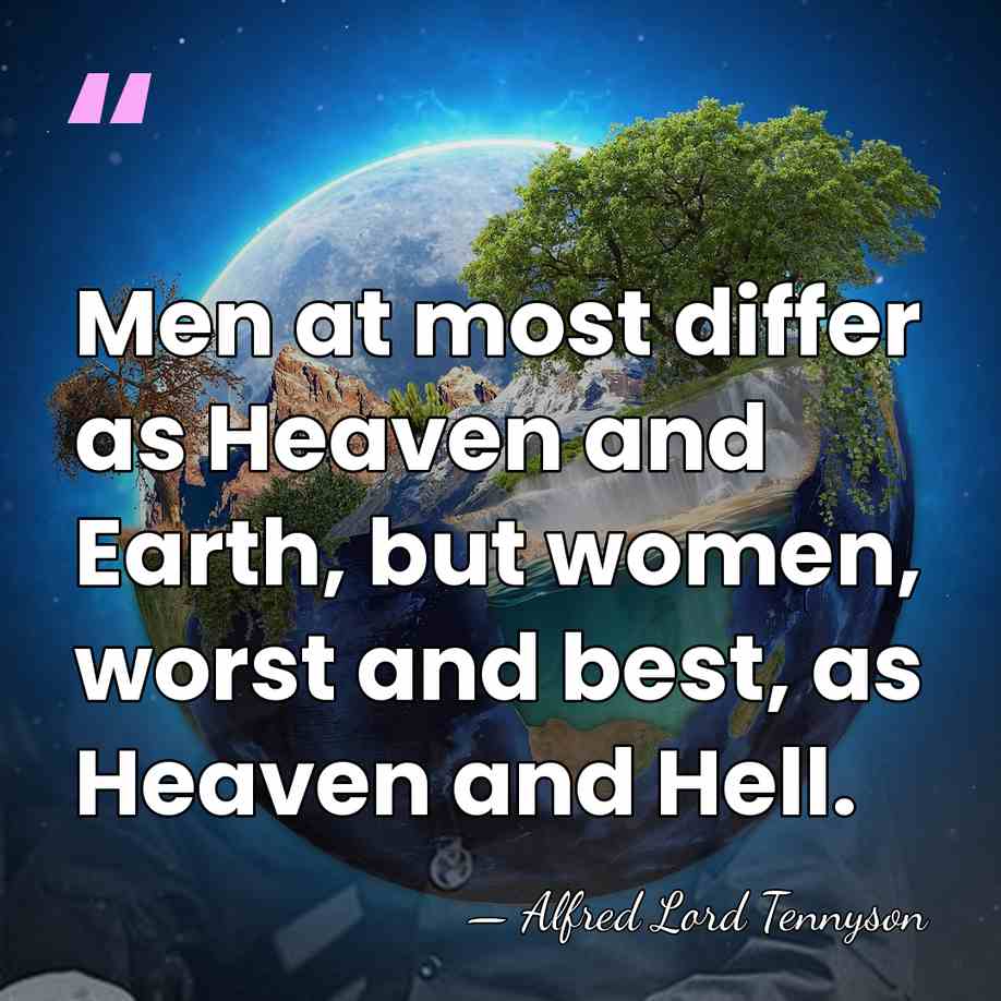 Men at most differ as Heaven and Earth, but women, worst and&hellip; - Alfred Lord Tennyson