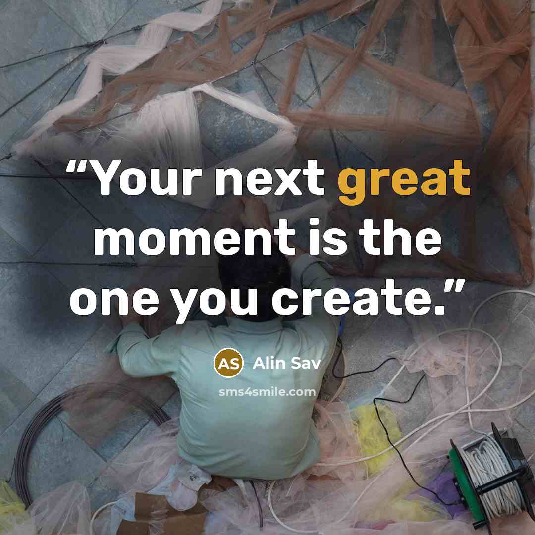 “Your next great moment is the one you create.” quote by Alin Sav