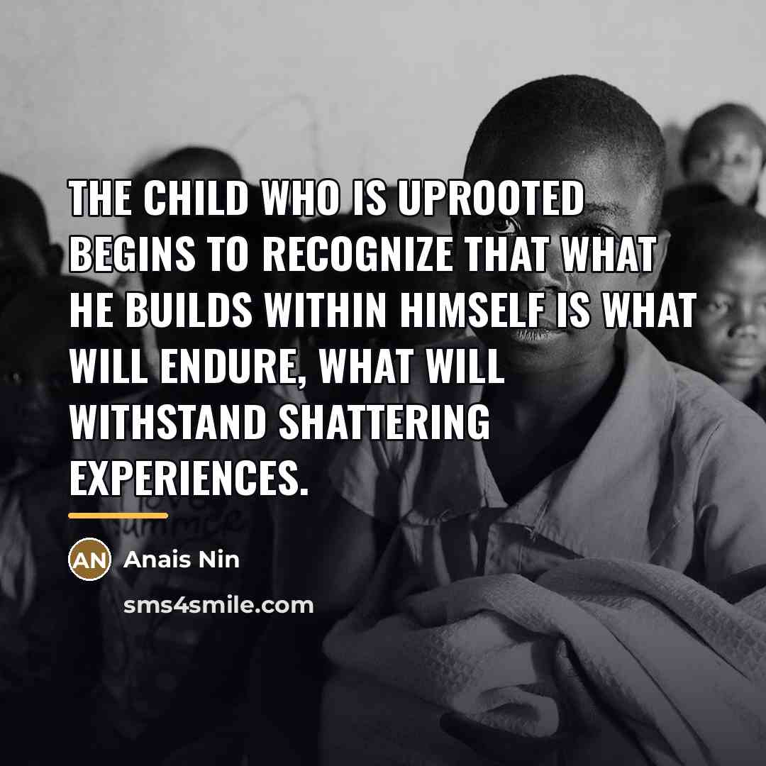 “The child who is uprooted begins to recognize that what…” quote by Anais Nin