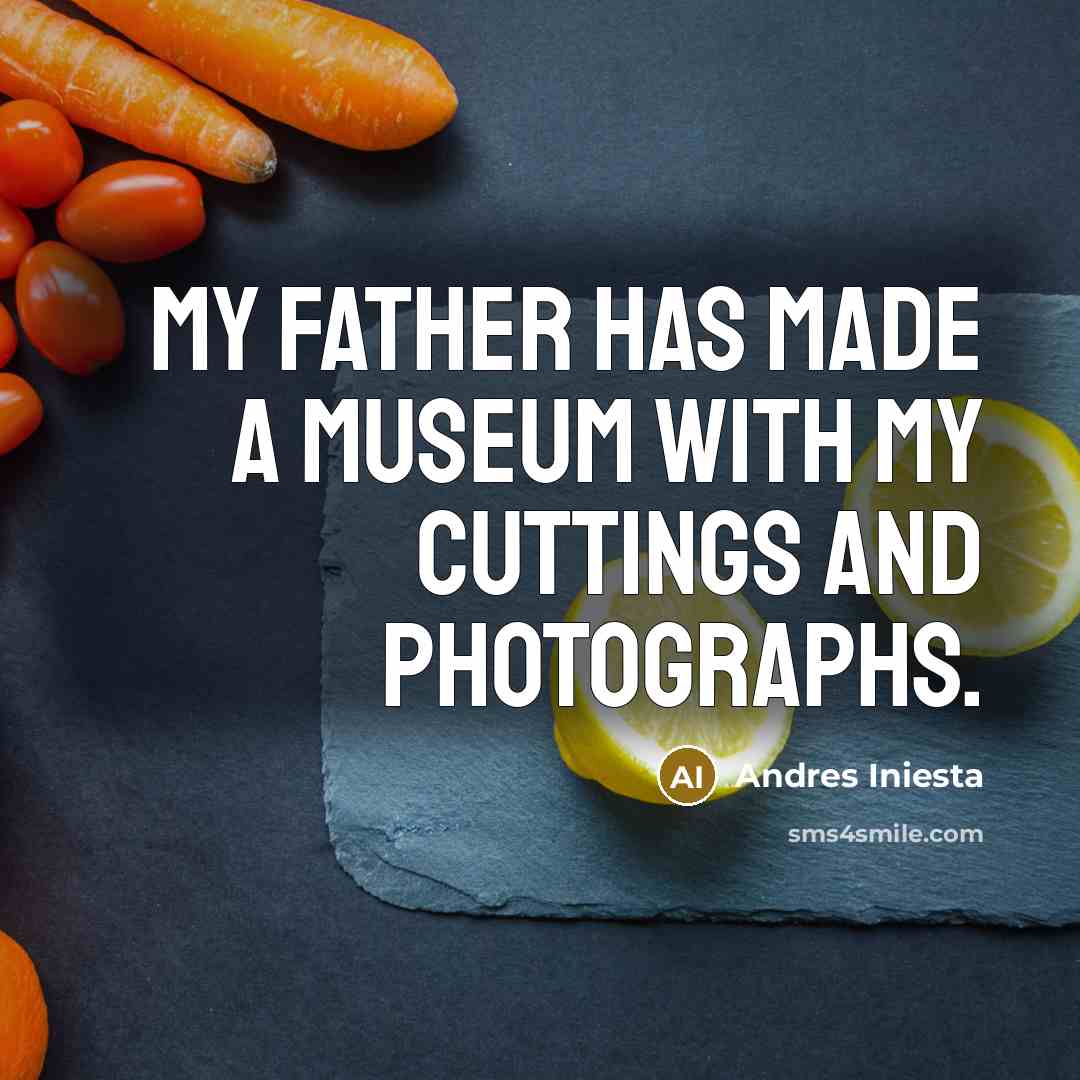 “My father has made a museum with my cuttings and…” quote by Andres Iniesta