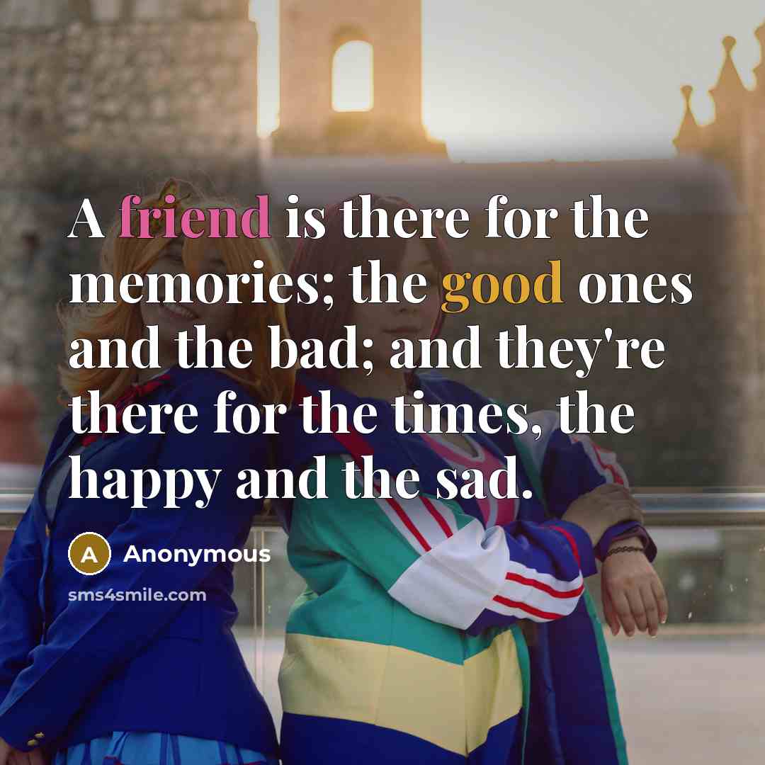 “A friend is there for the memories; the good ones…” quote by Anonymous