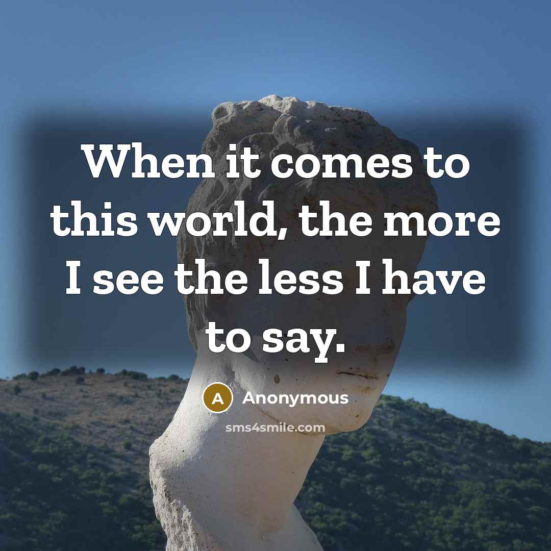 “When it comes to this world, the more I see…” quote by Anonymous