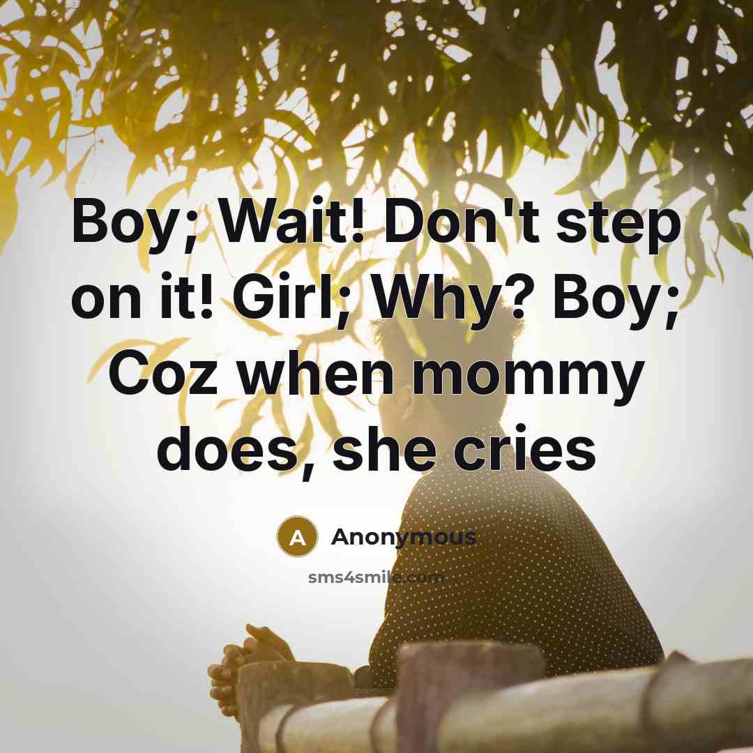 “Boy; Wait! Don't step on it! Girl; Why? Boy; Coz…” quote by Anonymous