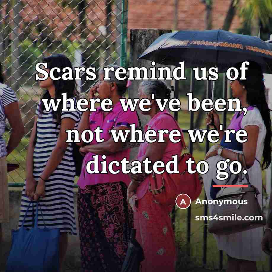 “Scars remind us of where we've been, not where we're…” quote by Anonymous