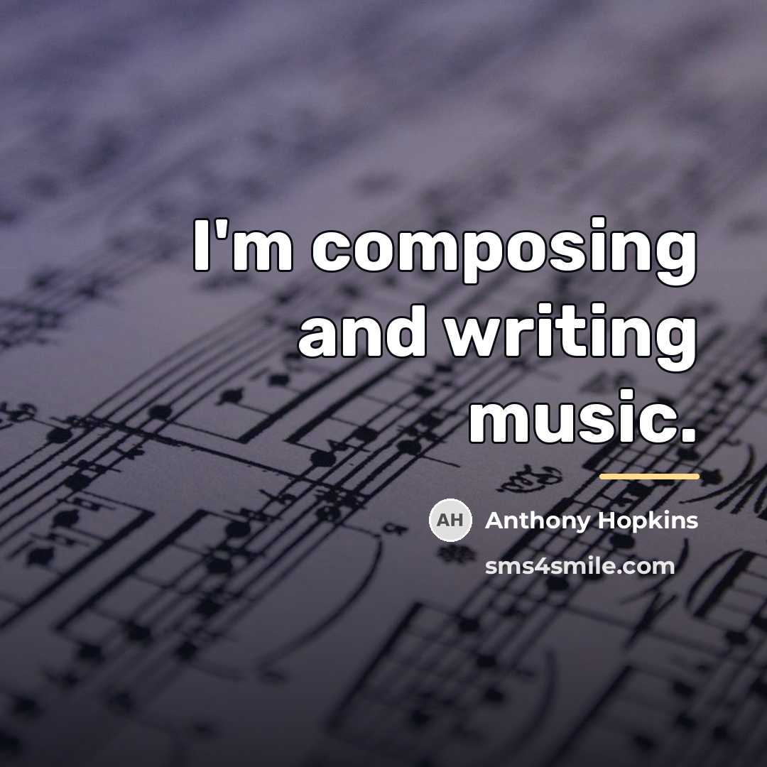 “I'm composing and writing music.…” quote by Anthony Hopkins