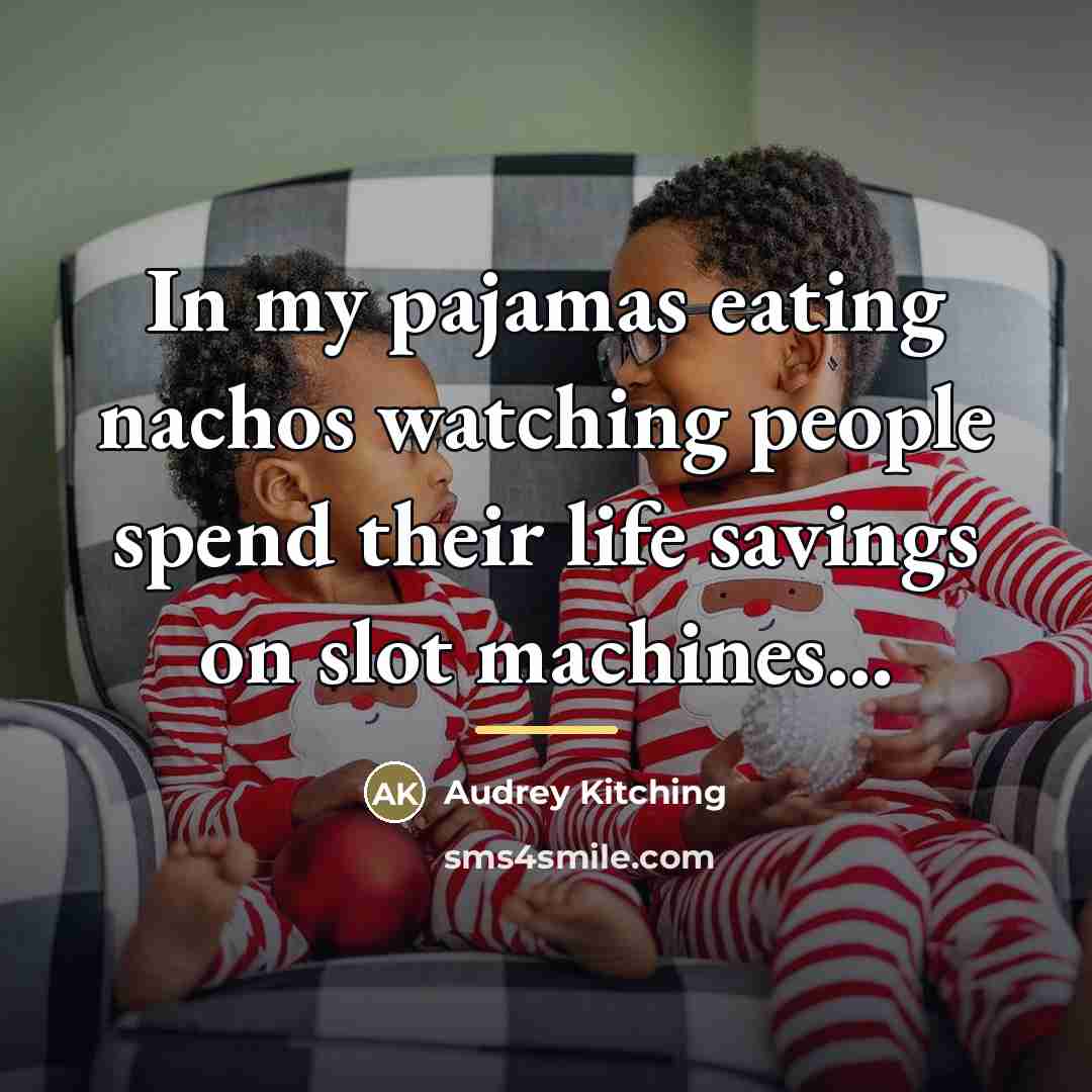 “In my pajamas eating nachos watching people spend their life…” quote by Audrey Kitching
