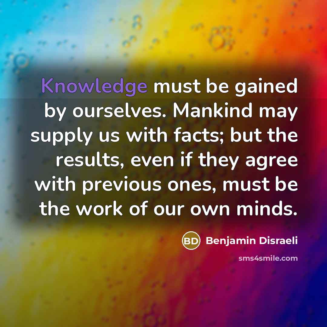 “Knowledge must be gained by ourselves. Mankind may supply us…” quote by Benjamin Disraeli