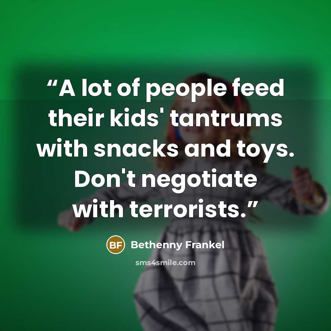 “A lot of people feed their kids' tantrums with snacks and toys. Don't negotiate with terrorists.” quote by Bethenny Frankel