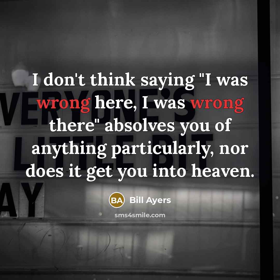 “I don't think saying "I was wrong here, I was…” quote by Bill Ayers