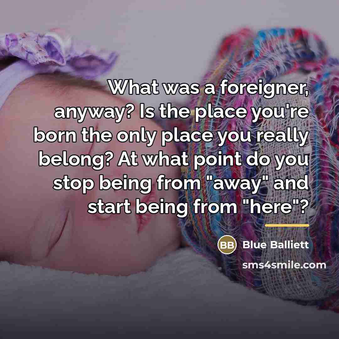 “What was a foreigner, anyway? Is the place you're born…” quote by Blue Balliett