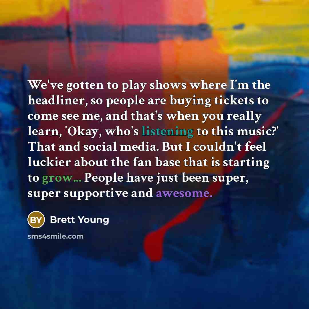 “We've gotten to play shows where I'm the headliner, so…” quote by Brett Young
