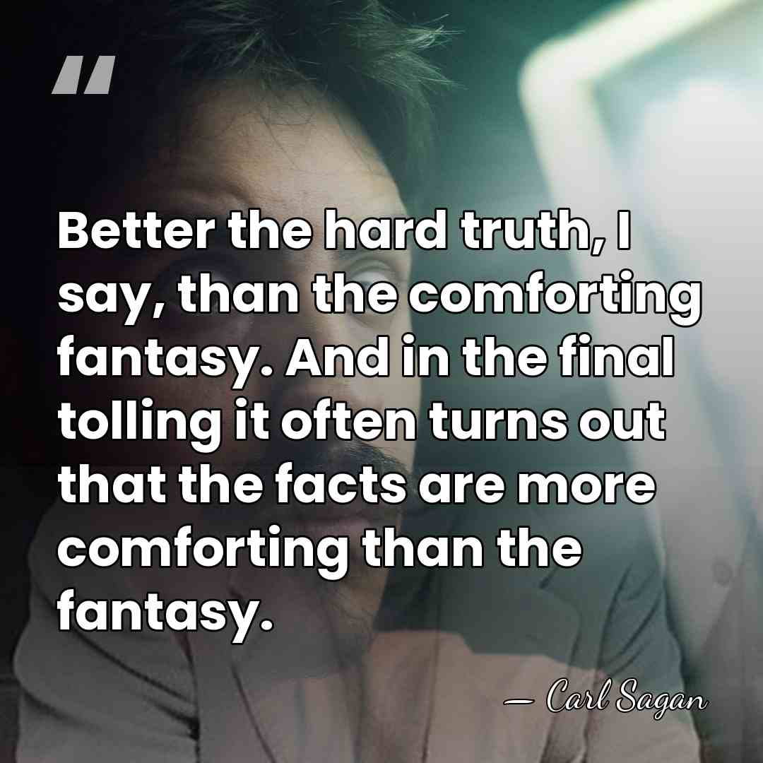 Better the hard truth, I say, than the comforting fantasy. And in&hellip; - Carl Sagan
