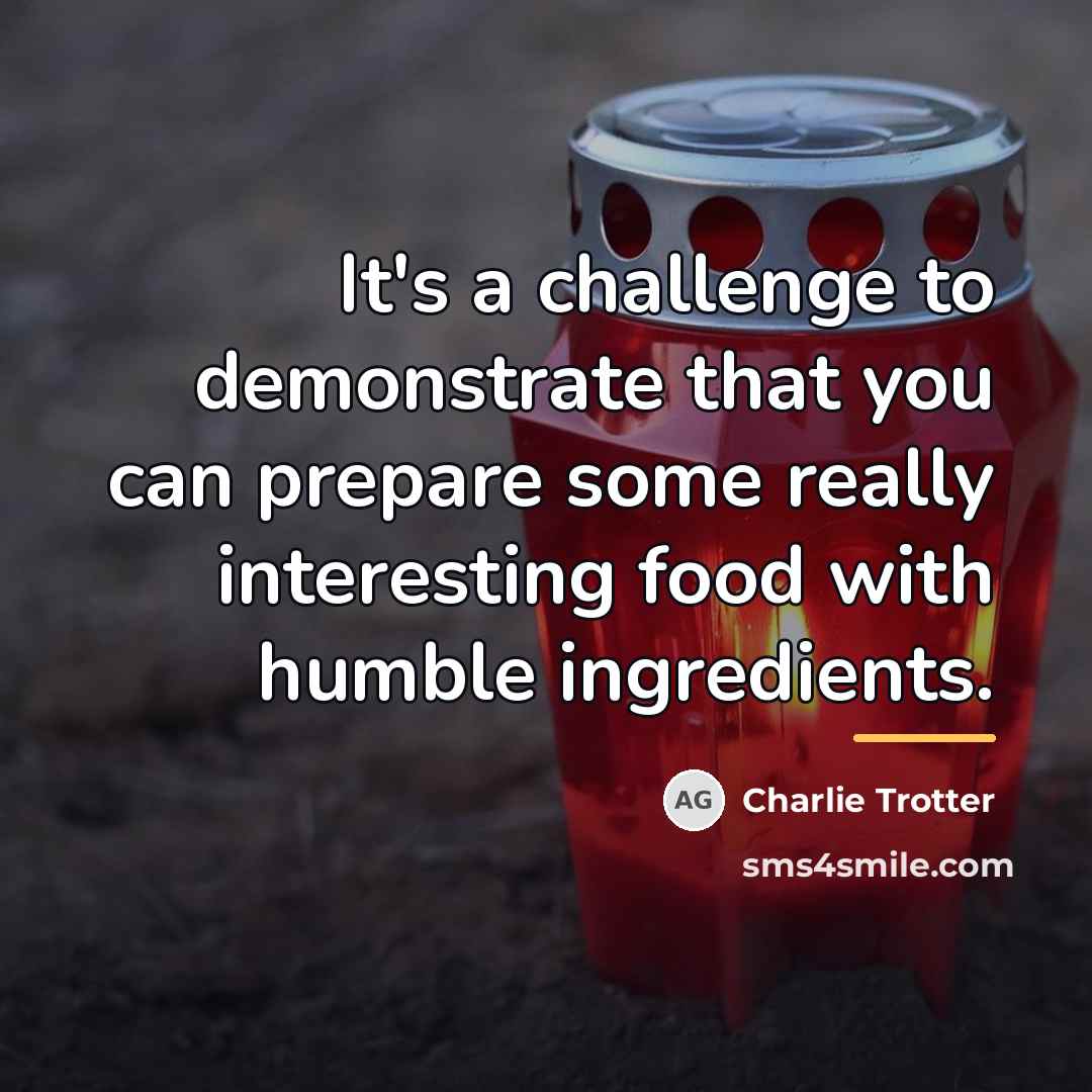 “It's a challenge to demonstrate that you can prepare some…” quote by Charlie Trotter