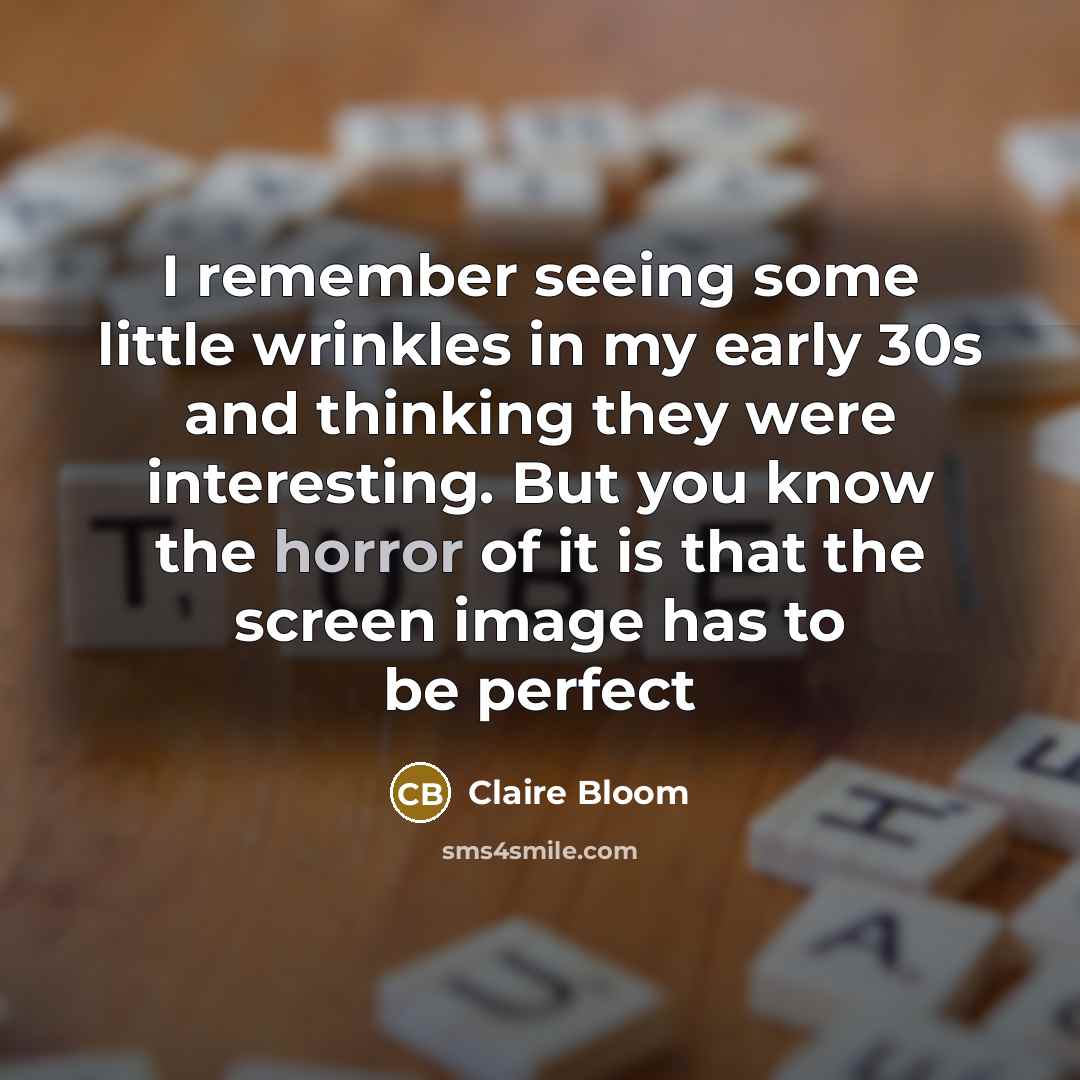 “I remember seeing some little wrinkles in my early 30s…” quote by Claire Bloom