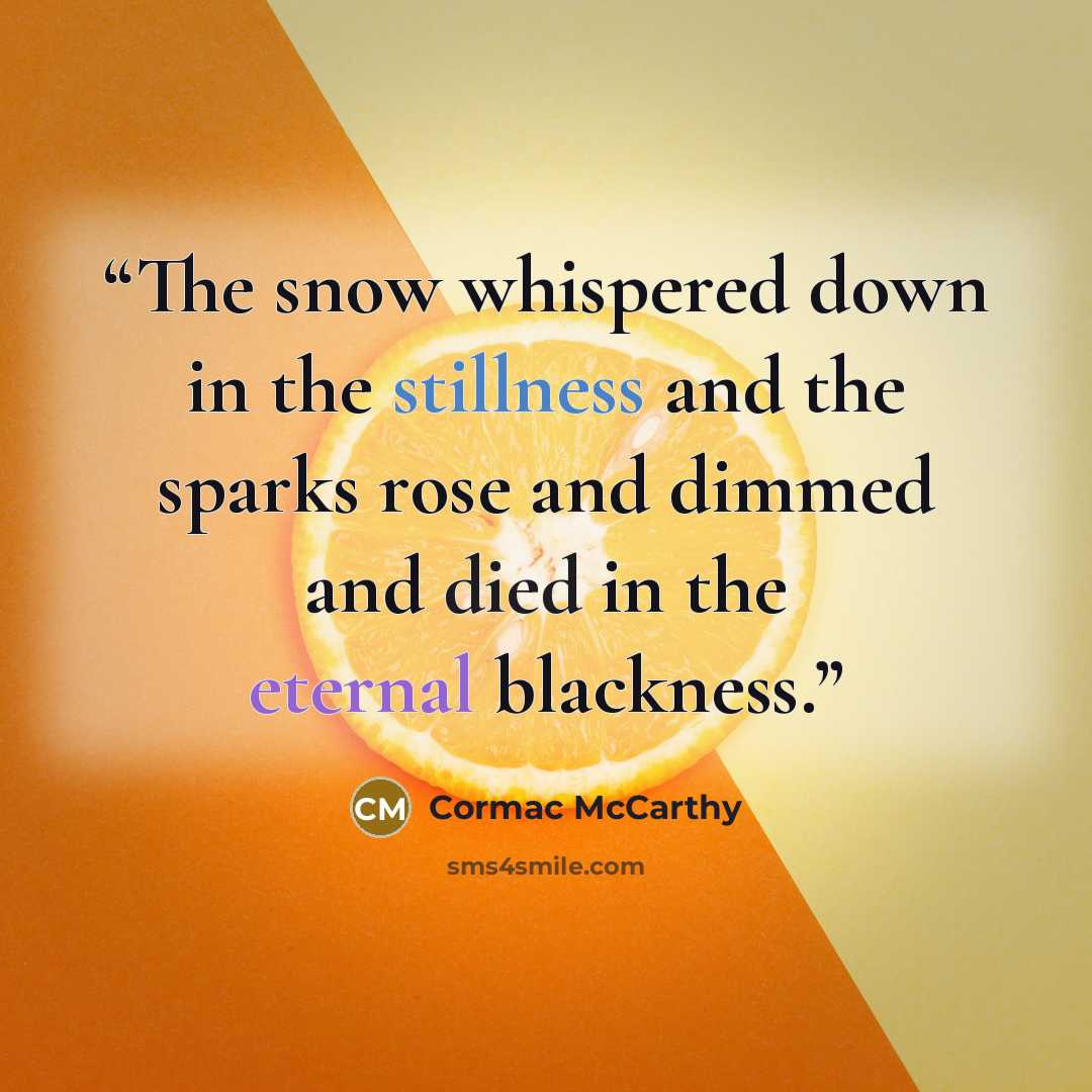 “The snow whispered down in the stillness and the sparks rose and dimmed and died in the eternal blackness.” quote by Cormac McCarthy