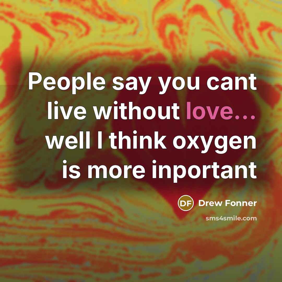 “People say you cant live without love... well I think…” quote by Drew Fonner