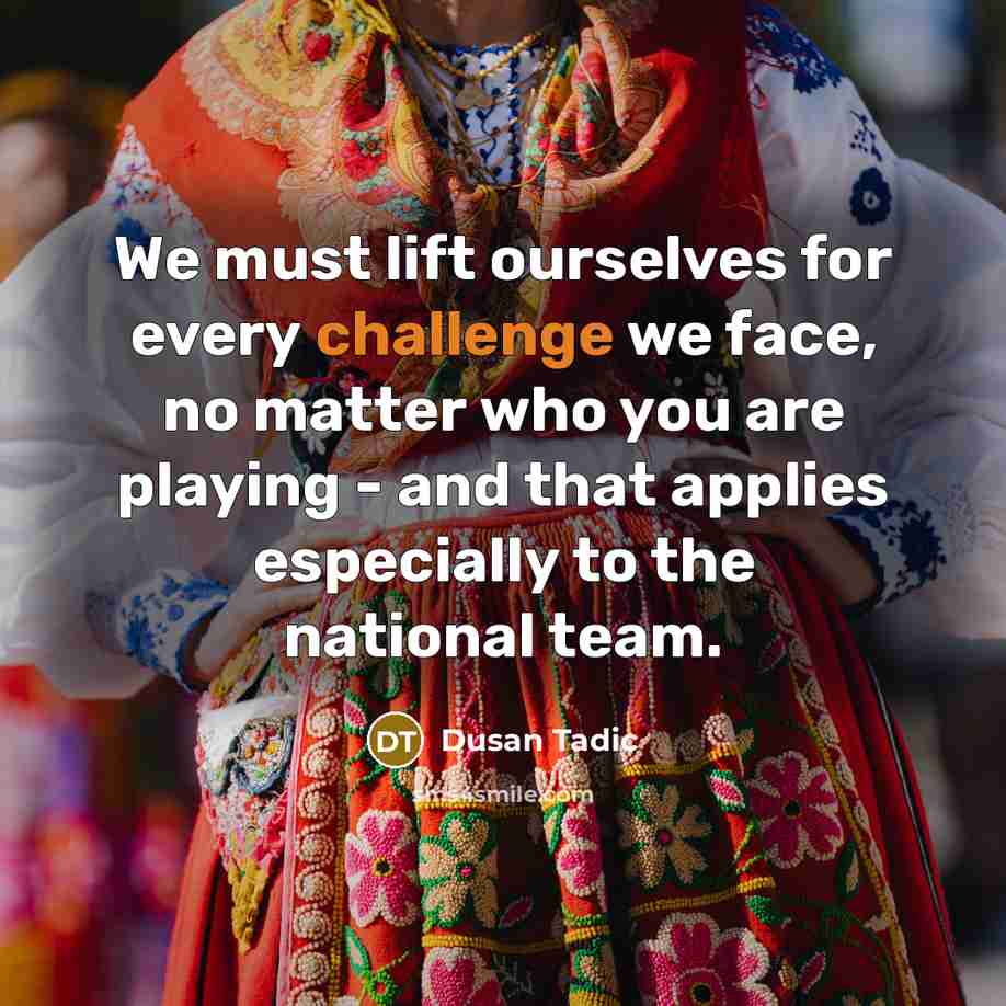 “We must lift ourselves for every challenge we face, no…” quote by Dusan Tadic