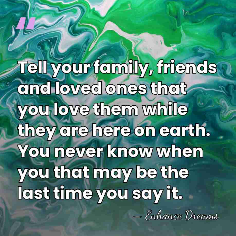 Tell your family, friends and loved ones that you love them while&hellip; - Enhance Dreams